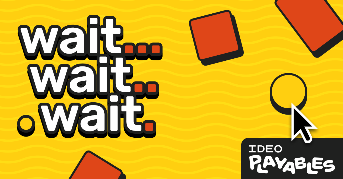 IDEO Playable – Wait.Wait.Wait.